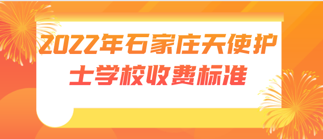 2022年石家庄天使护士学校收费标准-最新