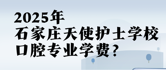 2025年秋季石家庄天使护士学校口腔专业学费多少？